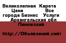 Великолепная  Карета   › Цена ­ 300 000 - Все города Бизнес » Услуги   . Архангельская обл.,Пинежский 